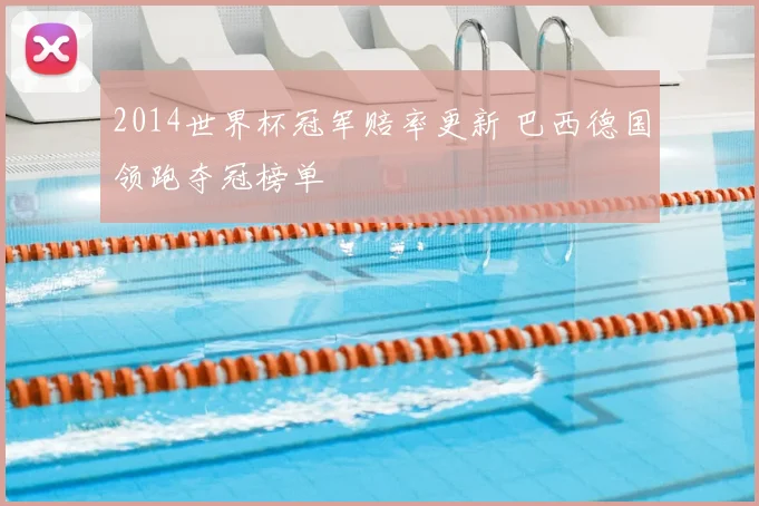 2014世界杯冠军赔率更新 巴西德国领跑夺冠榜单