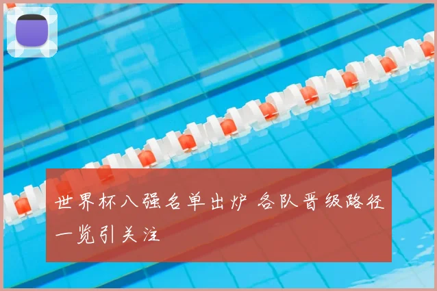 世界杯八强名单出炉 各队晋级路径一览引关注