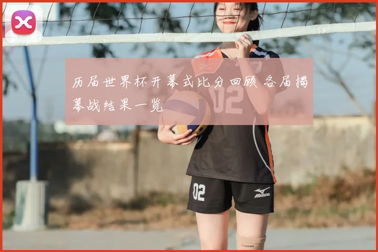 历届世界杯开幕式比分回顾 各届揭幕战结果一览
