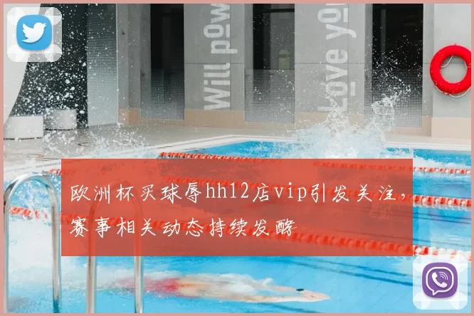 欧洲杯买球辱hh12店vip引发关注,赛事相关动态持续发酵