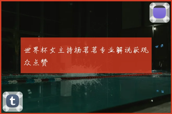世界杯女主持杨茗茗专业解说获观众点赞