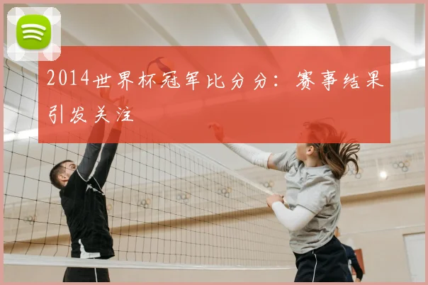 2014世界杯冠军比分分：赛事结果引发关注