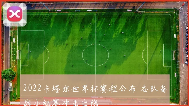 2022卡塔尔世界杯赛程公布 各队备战小组赛冲击出线