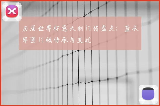 历届世界杯意大利门将盘点：蓝衣军团门线传承与变迁
