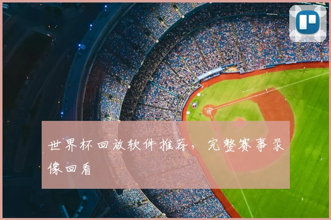 世界杯回放软件推荐,完整赛事录像回看