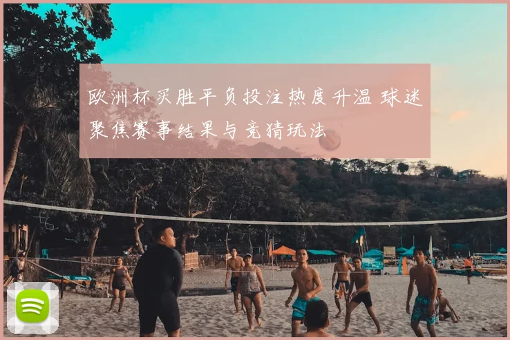 欧洲杯买胜平负投注热度升温 球迷聚焦赛事结果与竞猜玩法