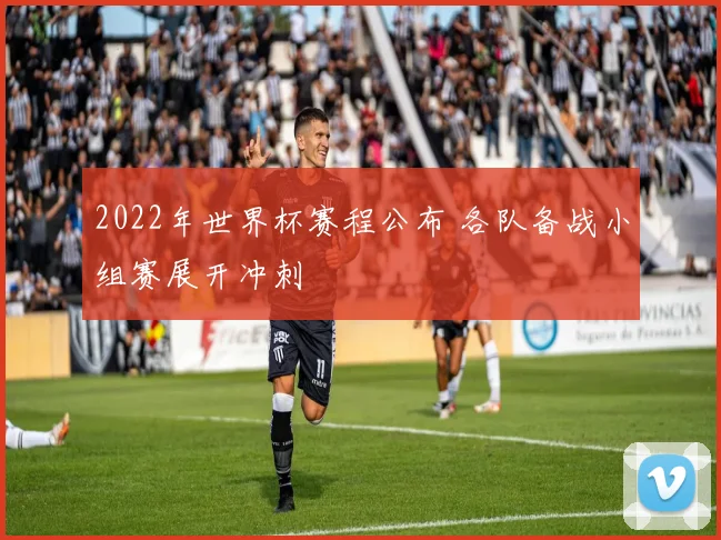 2022年世界杯赛程公布 各队备战小组赛展开冲刺